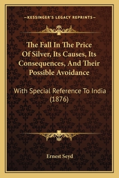 Paperback The Fall In The Price Of Silver, Its Causes, Its Consequences, And Their Possible Avoidance: With Special Reference To India (1876) Book