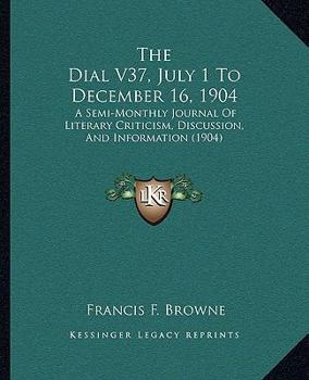 Paperback The Dial V37, July 1 To December 16, 1904: A Semi-Monthly Journal Of Literary Criticism, Discussion, And Information (1904) Book