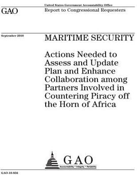 Maritime security˜ :˜actions needed to assess and update plan and enhance collaboration among partners involved in countering piracy off the Horn of Africa : report to congressional requesters.