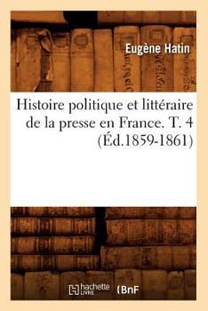 Paperback Histoire Politique Et Littéraire de la Presse En France. T. 4 (Éd.1859-1861) [French] Book