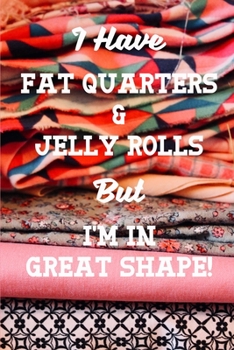 I Have Fat Quarters and Jelly Rolls But I'm In Great Shape: Quilting 2020 Weekly Calendar With Goal Setting Section and Habit Tracking Pages, 6"x9"