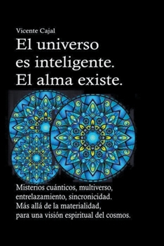 El universo es inteligente. El alma existe. Misterios cuánticos, multiverso, entrelazamiento, sincronicidad. Más allá de la materialidad, para una vis