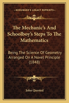 Paperback The Mechanic's And Schoolboy's Steps To The Mathematics: Being The Science Of Geometry Arranged On A Novel Principle (1848) Book