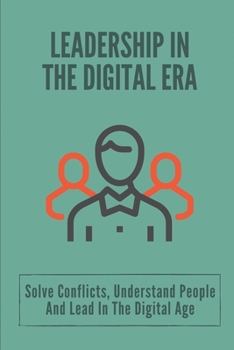 Paperback Leadership In The Digital Era: Solve Conflicts, Understand People And Lead In The Digital Age: Skills In Leadership Book