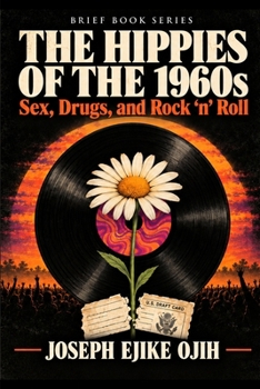 The Hippies of the 1960s: Sex, Drugs, and Rock 'n' Roll - How Free Love, LSD, Woodstock, and the Counterculture Changed America (Brief Book)