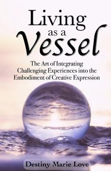Paperback Living as a Vessel: The Art of Integrating Challenging Experiences into the Embodiment of Creative Expression Book
