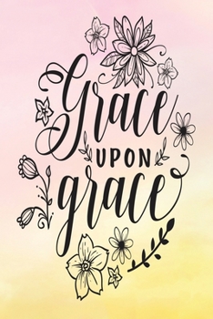 Daily Gratitude Journal: Grace Upon Grace | Daily and Weekly Reflection | Positive Mindset Notebook | Cultivate Happiness Diary | Women's Faith (Encouraging Quotes and Verses)