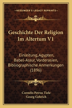 Geschichte Der Religion Im Altertum V1: Einleitung, Agypten, Babel-Assur, Vorderasien, Bibliographische Anmerkungen (1896)