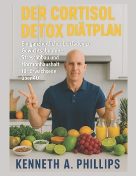 Der Cortisol Detox Diätplan: Ein ganzheitlicher Leitfaden zu Gewichtsabnahme, Stressabbau und Hormonhaushalt für Erwachsene über 40
