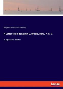 Paperback A Letter to Sir Benjamin C. Brodie, Bart., P. R. S.: in reply to his letter in Book