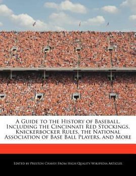 A Guide to the History of Baseball, Including the Cincinnati Red Stockings, Knickerbocker Rules, the National Association of Base Ball Players, and Mo