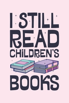 I Still Read Childrens Books: Book Lined Notebook, Journal, Organizer, Diary, Composition Notebook, Gifts for Book Lovers and Readers