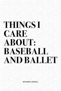 Things I Care About: Baseball And Ballet: A 6x9 Inch Diary Notebook Journal With A Bold Text Font Slogan On A Matte Cover and 120 Blank Lined Pages Makes A Great Alternative To A Card
