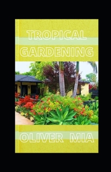 Tropical Gardening: Everything You Need To know About Starting And Maintaining A Tropical Garden