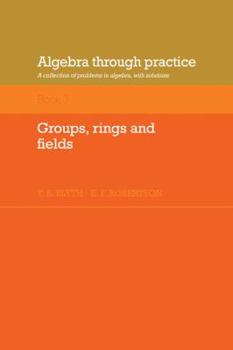 Paperback Algebra Through Practice: Volume 3, Groups, Rings and Fields: A Collection of Problems in Algebra with Solutions Book