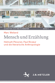 Mensch und Erzählung: Helmuth Plessner, Paul Ricœur und die literarische Anthropologie (Schriften zur Weltliteratur/Studies on World Literature, 9)