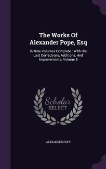 Hardcover The Works Of Alexander Pope, Esq: In Nine Volumes Complete: With His Last Corrections, Additions, And Improvements, Volume 5 Book