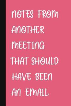 Paperback Notes From Another Meeting That Should Have Been An Email.: A Cute + Funny Office Humor Notebook Colleague Gifts Cool Gag Gifts For Women Book