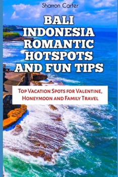 BALI INDONESIA ROMANTIC HOTSPOTS AND FUN TIPS: Top Vacation Spots for Valentine, Honeymoon and Family Travel (Travel Books and Tour Guides)