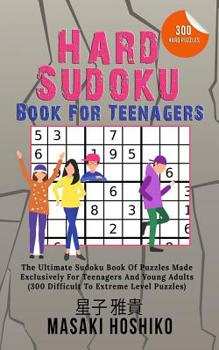 Hard Sudoku Book For Teenagers: The Ultimate Sudoku Book Of Puzzles Made Exclusively For Teenagers And Young Adults (300 Difficult To Extreme Level Puzzles)