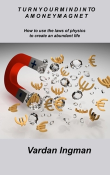Turn Your Mind Into a Money Magnet: How to use the laws of physics to create an abundant life