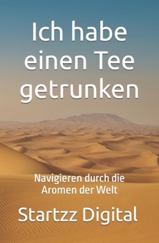 Ich habe einen Tee getrunken: Navigieren durch die Aromen der Welt (German Edition)