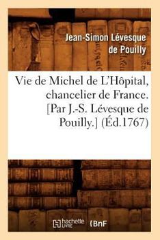 Vie de Michel de L'Hapital, Chancelier de France. [Par J.-S. La(c)Vesque de Pouilly.] (A0/00d.1767)