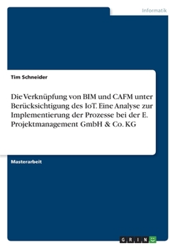 Paperback Die Verknüpfung von BIM und CAFM unter Berücksichtigung des IoT. Eine Analyse zur Implementierung der Prozesse bei der E. Projektmanagement GmbH & Co. [German] Book