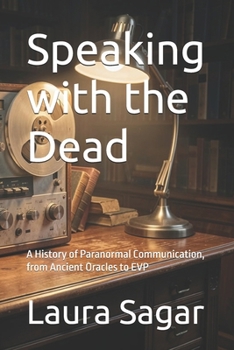 Paperback Speaking with the Dead: A History of Paranormal Communication, from Ancient Oracles to EVP Book