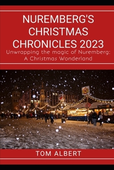 Nuremberg's Christmas Chronicles 2023: Unwrapping the magic of Nuremberg: A Christmas Wonderland (Passport to Adventure: Tales of Wanderlust and Discovery)