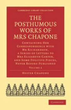 Printed Access Code The Posthumous Works of Mrs Chapone: Volume 2: Containing Her Correspondence with MR Richardson, a Series of Letters to Mrs Elizabeth Carter, and Some Book