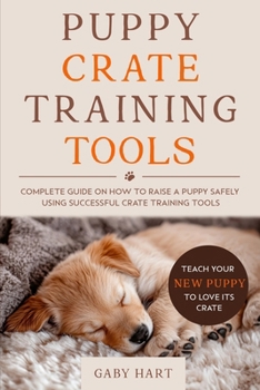 Paperback Puppy Crate Training Tools: Complete Guide on How to Raise a Puppy Safely Using Successful Crate Training Tools-Teach Your New Puppy to Love Its Crate Book