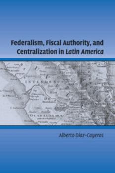 Federalism, Fiscal Authority, and Centralization in Latin America - Book  of the Cambridge Studies in Comparative Politics