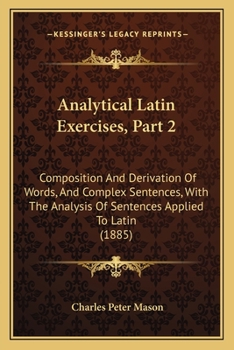 Paperback Analytical Latin Exercises, Part 2: Composition And Derivation Of Words, And Complex Sentences, With The Analysis Of Sentences Applied To Latin (1885) Book