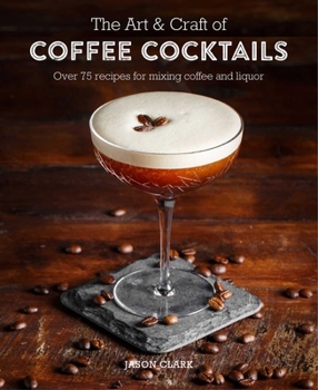 Hardcover The Art & Craft of Coffee Cocktails: Over 80 Recipes for Mixing Coffee and Liquor Book
