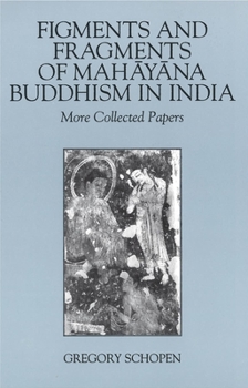 Figments and Fragments of Mahayana Buddhism in India: More Collected Papers - Book  of the Studies in the Buddhist Traditions