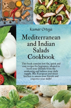 Mediterranean and Indian Salads: This book contains low-fat, quick and easy recipes for beginners, ideated to boost your lifestyle from the awakening and balance your daily supply. Mix European and As