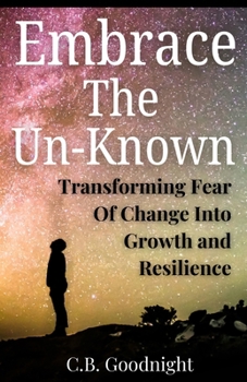 Embrace The Un-Known: Transforming Fear Of Change Into Growth and Resilience