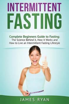 Paperback Intermittent Fasting: Complete Beginners Guide to Fasting: The Science Behind it, How it Works and How to Live an Intermittent Fasting Lifes Book