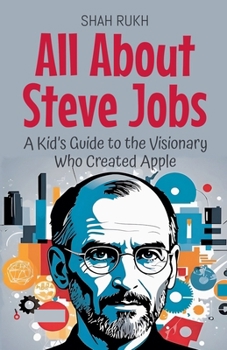 All About Steve Jobs: A Kid's Guide to the Visionary Who Created Apple (Knowledge Books for Kids)