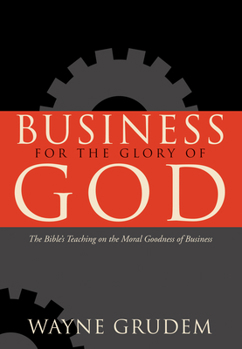 Hardcover Business for the Glory of God: The Bible's Teaching on the Moral Goodness of Business Book