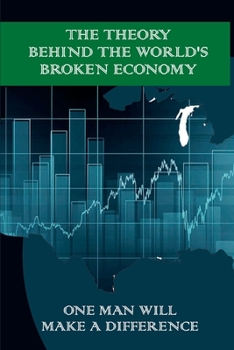Paperback The Theory Behind The World's Broken Economy: One Man Will Make A Difference: Microeconomics Kindle Store Book