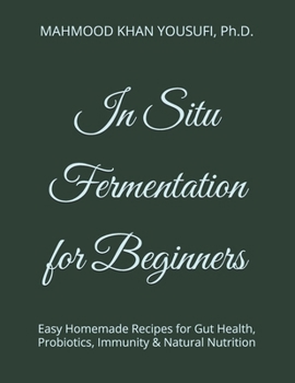 In Situ Fermentation for Beginners: Easy Homemade Recipes for Gut Health, Probiotics, Immunity & Natural Nutrition