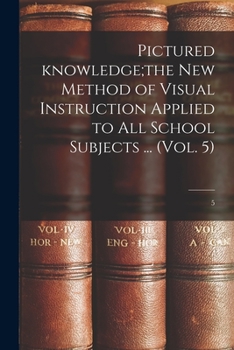 Paperback Pictured Knowledge;the New Method of Visual Instruction Applied to All School Subjects ... (Vol. 5); 5 Book