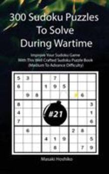 Paperback 300 Sudoku Puzzles To Solve During Wartime #21: Improve Your Sudoku Game With This Well Crafted Sudoku Puzzle Book (Medium To Advance Difficulty) Book