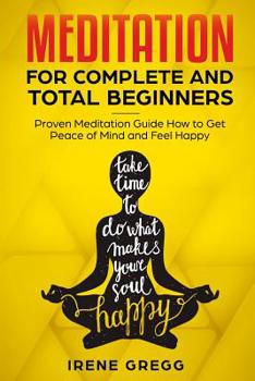 Paperback Meditation: Proven Meditation Guide for Complete and Total Beginners How to Get Peace of Mind and Feel Happy Book