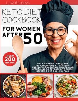 Keto Diet Cookbook for Women After 50: Over 200 Quick, Simple and Delicious Recipes For Women Undergoing Hormonal Changes And Struggling To Get Back Into Shape. Including A 28-Day Meal Plan.