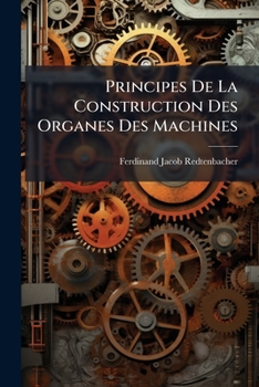 Principes De La Construction Des Organes Des Machines: Résistance Des Matériaux. Pièces Des Machines--calcul Des Résistances Passives. Construction ... Mécanismes Du Mouvement...