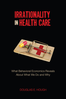 Hardcover Irrationality in Health Care: What Behavioral Economics Reveals about What We Do and Why Book