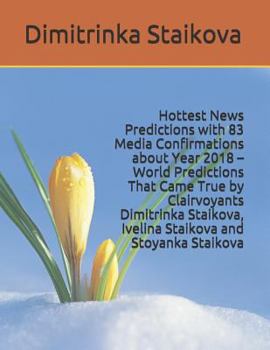 Paperback Hottest News Predictions with 83 Media Confirmations about Year 2018 - World Predictions That Came True by Clairvoyants Dimitrinka Staikova, Ivelina S Book